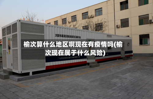 榆次算什么地区啊现在有疫情吗(榆次现在属于什么风险)