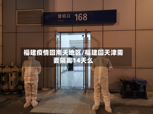 福建疫情回南天地区/福建回天津需要隔离14天么