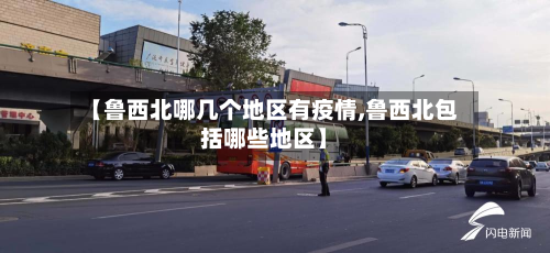 【鲁西北哪几个地区有疫情,鲁西北包括哪些地区】-第2张图片