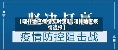 【喀什地区疫情实时更新,喀什地区疫情通报】