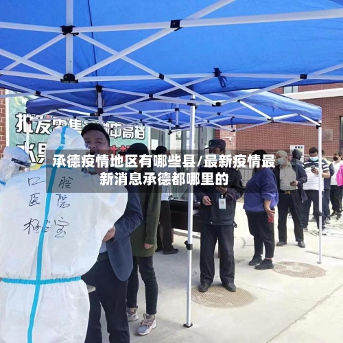 承德疫情地区有哪些县/最新疫情最新消息承德都哪里的