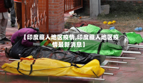 【印度藏人地区疫情,印度藏人地区疫情最新消息】