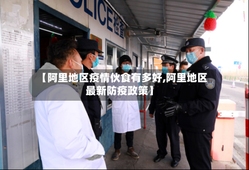 【阿里地区疫情伙食有多好,阿里地区最新防疫政策】