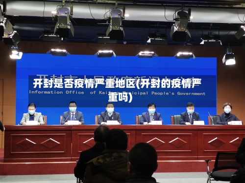 开封是否疫情严重地区(开封的疫情严重吗)
