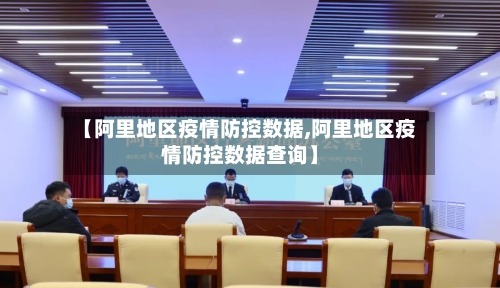 【阿里地区疫情防控数据,阿里地区疫情防控数据查询】