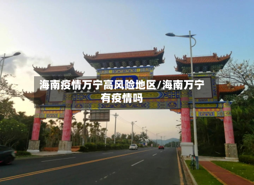 海南疫情万宁高风险地区/海南万宁有疫情吗