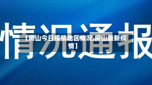 【房山今日疫情地区情况,房山最新疫情】-第2张图片