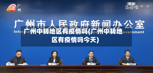 广州中转地区有疫情吗(广州中转地区有疫情吗今天)