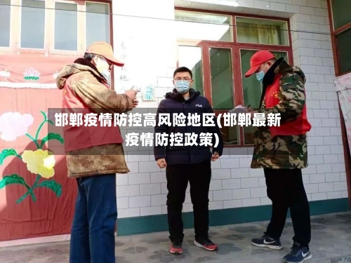 邯郸疫情防控高风险地区(邯郸最新疫情防控政策)