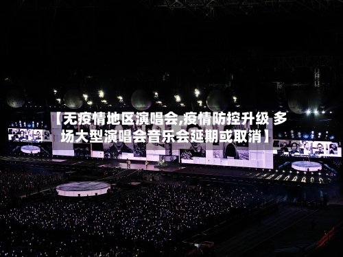 【无疫情地区演唱会,疫情防控升级 多场大型演唱会音乐会延期或取消】