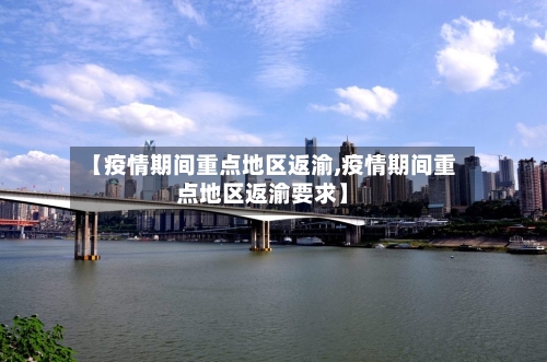 【疫情期间重点地区返渝,疫情期间重点地区返渝要求】-第2张图片