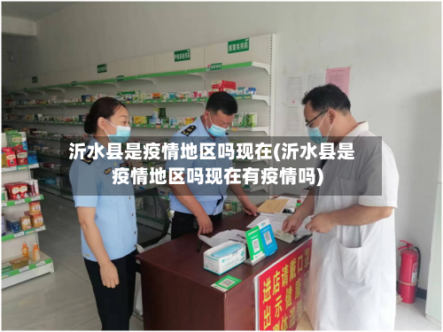 沂水县是疫情地区吗现在(沂水县是疫情地区吗现在有疫情吗)