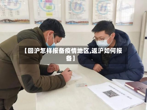 【回沪怎样报备疫情地区,返沪如何报备】-第3张图片