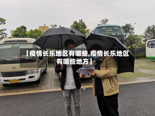 【疫情长乐地区有哪些,疫情长乐地区有哪些地方】-第2张图片