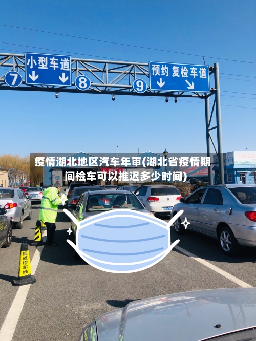 疫情湖北地区汽车年审(湖北省疫情期间检车可以推迟多少时间)-第3张图片