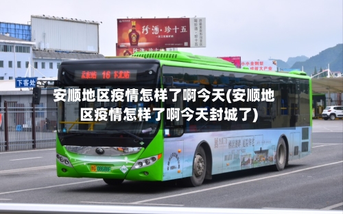 安顺地区疫情怎样了啊今天(安顺地区疫情怎样了啊今天封城了)