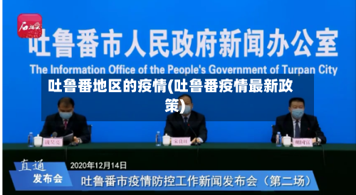 吐鲁番地区的疫情(吐鲁番疫情最新政策)
