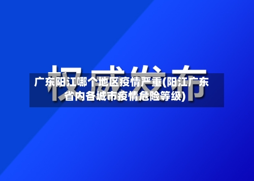 广东阳江哪个地区疫情严重(阳江广东省内各城市疫情危险等级)