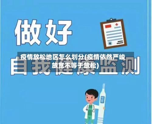 疫情放松地区怎么划分(疫情依然严峻 放宽不等于放松)