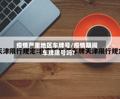 疫情严重地区车牌号/疫情期间车牌限号吗?