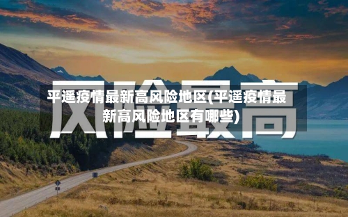 平遥疫情最新高风险地区(平遥疫情最新高风险地区有哪些)