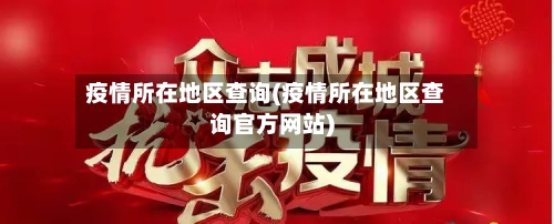 疫情所在地区查询(疫情所在地区查询官方网站)-第3张图片