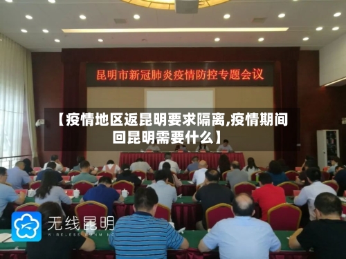 【疫情地区返昆明要求隔离,疫情期间回昆明需要什么】