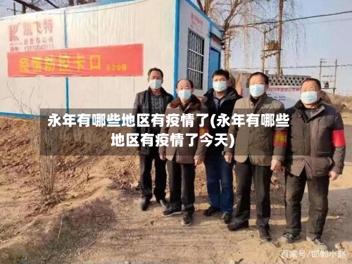 永年有哪些地区有疫情了(永年有哪些地区有疫情了今天)