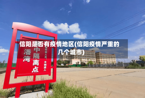 信阳是否有疫情地区(信阳疫情严重的几个城市)-第2张图片