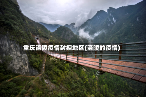 重庆涪陵疫情封控地区(涪陵的疫情)