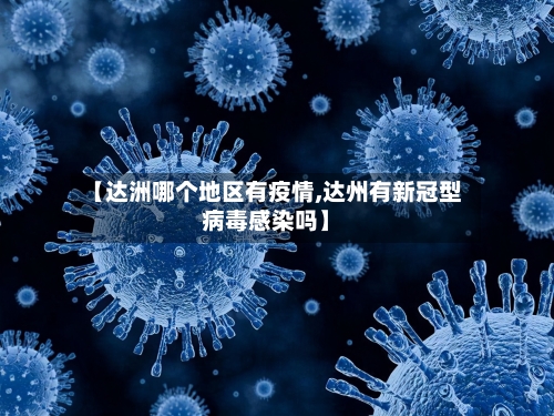 【达洲哪个地区有疫情,达州有新冠型病毒感染吗】