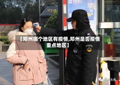 【邓州哪个地区有疫情,邓州是否疫情重点地区】