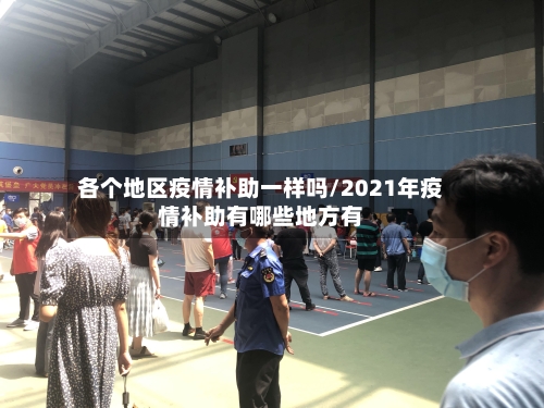 各个地区疫情补助一样吗/2021年疫情补助有哪些地方有-第3张图片
