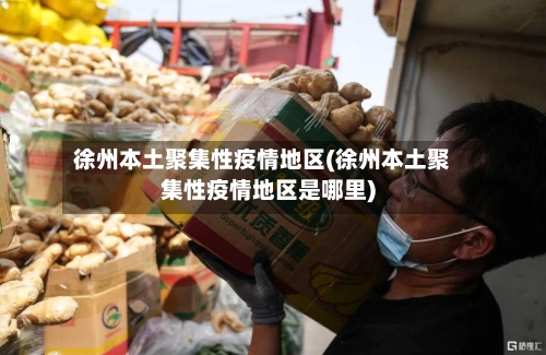 徐州本土聚集性疫情地区(徐州本土聚集性疫情地区是哪里)-第2张图片