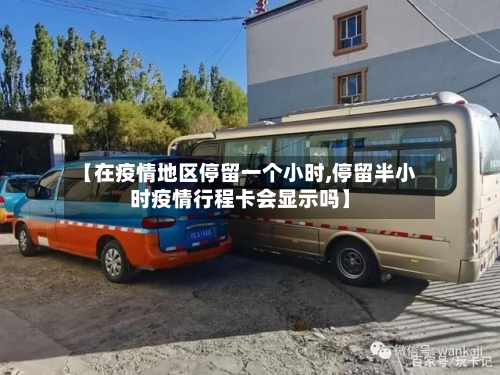【在疫情地区停留一个小时,停留半小时疫情行程卡会显示吗】