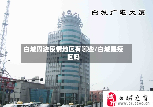 白城周边疫情地区有哪些/白城是疫区吗-第2张图片