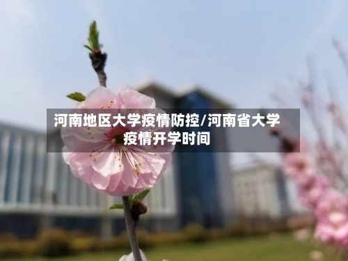 河南地区大学疫情防控/河南省大学疫情开学时间