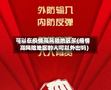 可以在疫情高风险地区买(疫情高风险地区的人可以外出吗)
