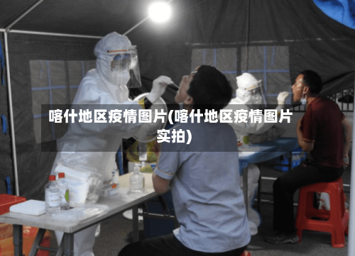 喀什地区疫情图片(喀什地区疫情图片实拍)