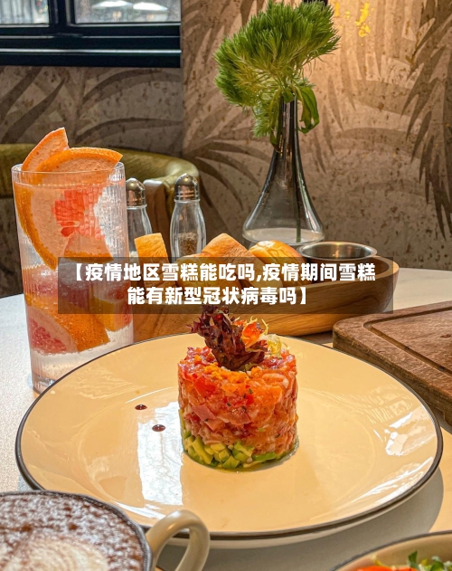 【疫情地区雪糕能吃吗,疫情期间雪糕能有新型冠状病毒吗】