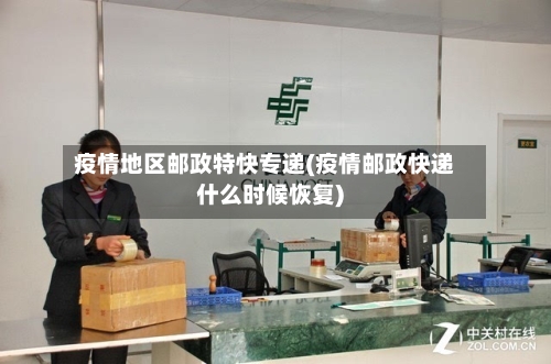 疫情地区邮政特快专递(疫情邮政快递什么时候恢复)