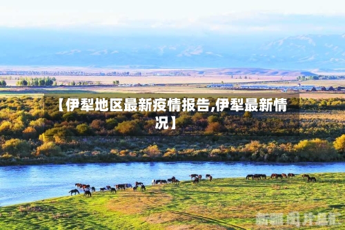 【伊犁地区最新疫情报告,伊犁最新情况】-第2张图片