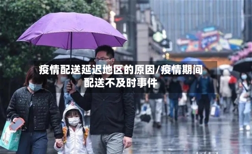 疫情配送延迟地区的原因/疫情期间配送不及时事件