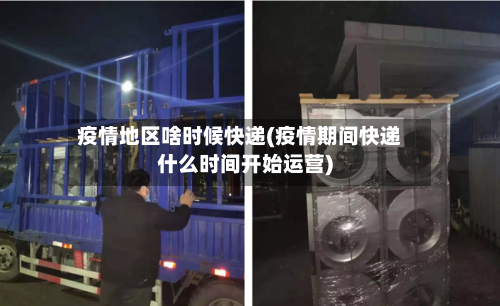 疫情地区啥时候快递(疫情期间快递什么时间开始运营)