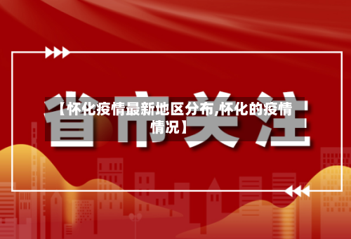 【怀化疫情最新地区分布,怀化的疫情情况】-第2张图片