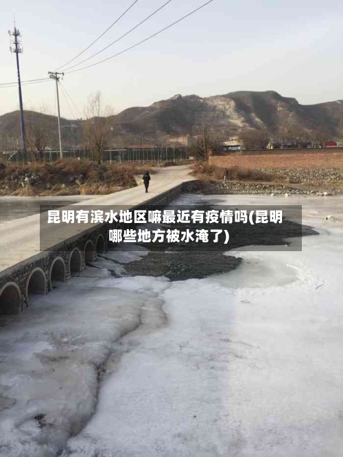 昆明有滨水地区嘛最近有疫情吗(昆明哪些地方被水淹了)