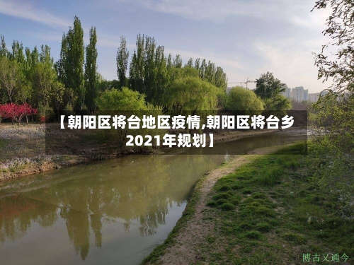【朝阳区将台地区疫情,朝阳区将台乡2021年规划】-第2张图片