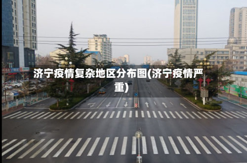 济宁疫情复杂地区分布图(济宁疫情严重)
