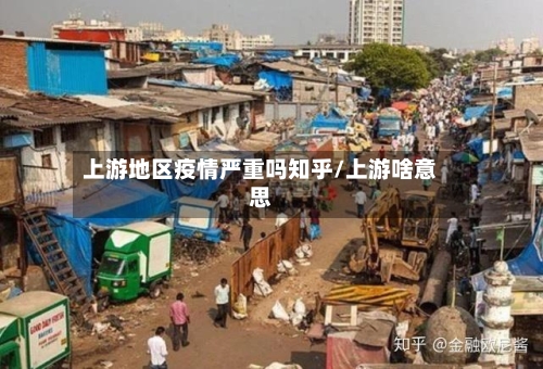 上游地区疫情严重吗知乎/上游啥意思