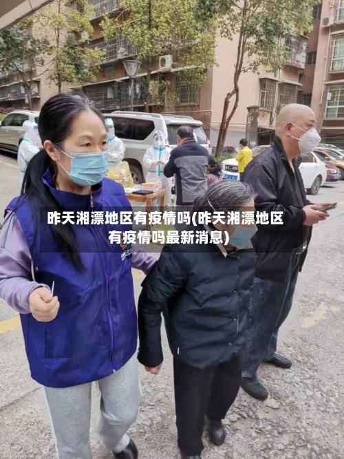 昨天湘漂地区有疫情吗(昨天湘漂地区有疫情吗最新消息)-第3张图片